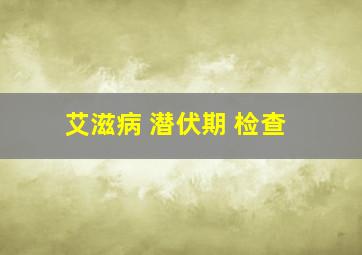 艾滋病 潜伏期 检查